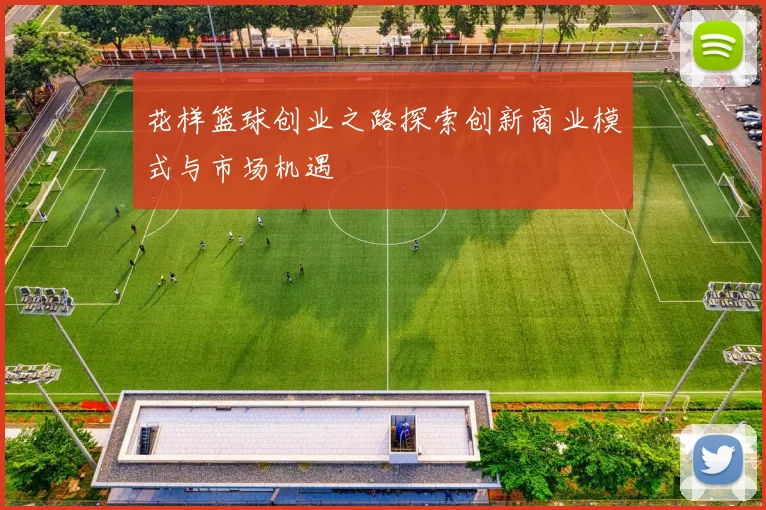 花样篮球创业之路探索创新商业模式与市场机遇
