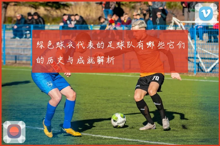 绿色球衣代表的足球队有哪些它们的历史与成就解析