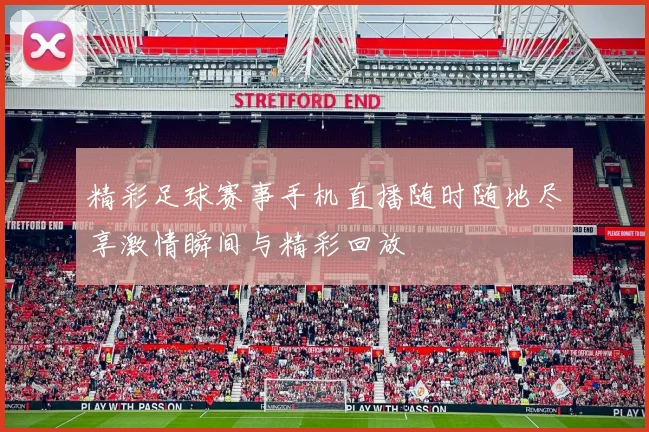 精彩足球赛事手机直播随时随地尽享激情瞬间与精彩回放
