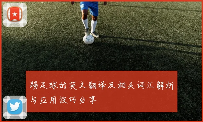 踢足球的英文翻译及相关词汇解析与应用技巧分享