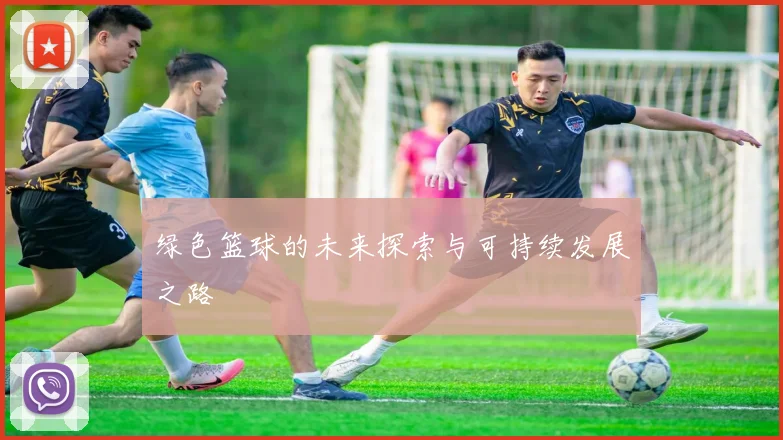 绿色篮球的未来探索与可持续发展之路