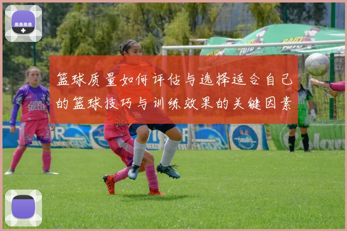 篮球质量如何评估与选择适合自己的篮球技巧与训练效果的关键因素分析