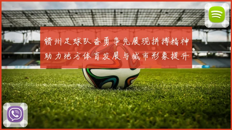 赣州足球队奋勇争先展现拼搏精神助力地方体育发展与城市形象提升