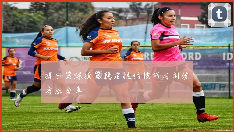 提升篮球投篮稳定性的技巧与训练方法分享