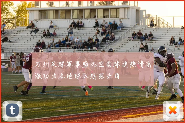 万州足球赛事盛况空前球迷热情高涨助力本地球队崭露头角