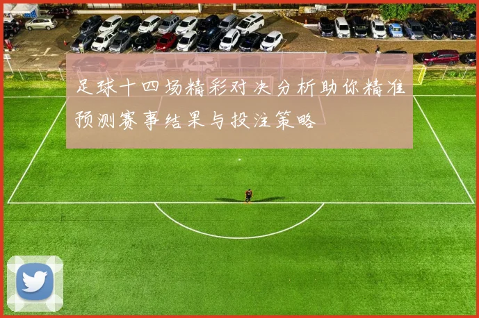 足球十四场精彩对决分析助你精准预测赛事结果与投注策略