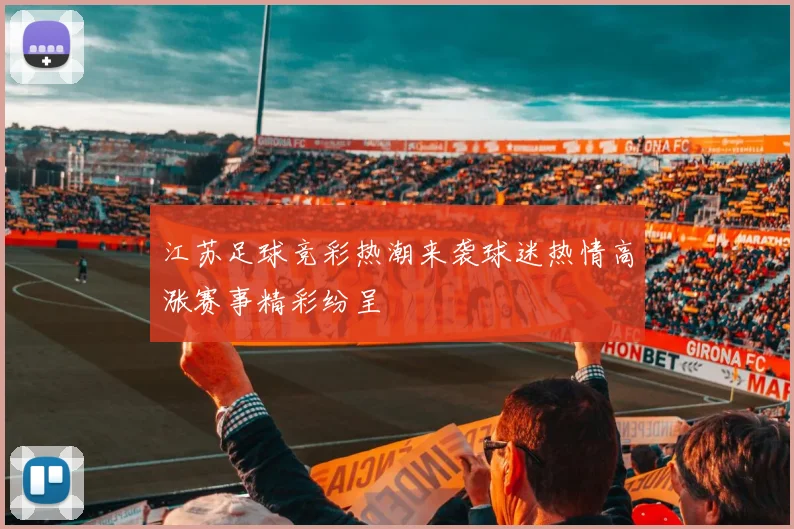 江苏足球竞彩热潮来袭球迷热情高涨赛事精彩纷呈