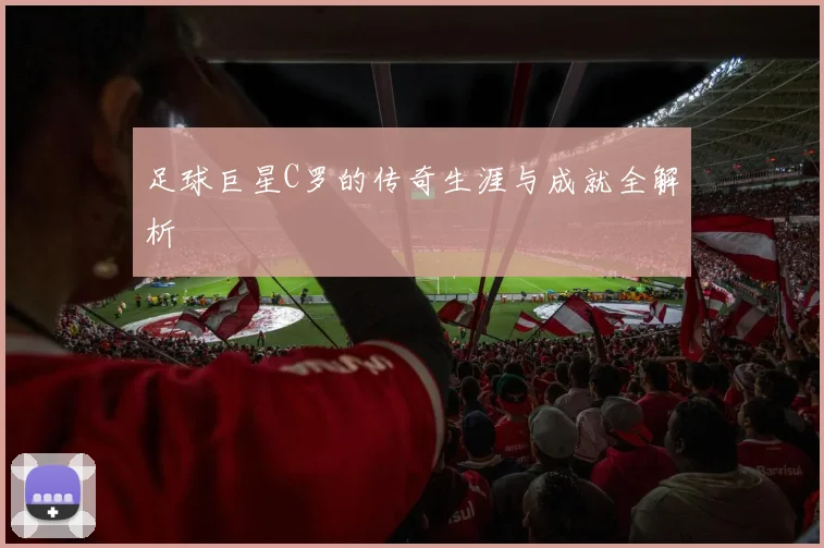 足球巨星C罗的传奇生涯与成就全解析
